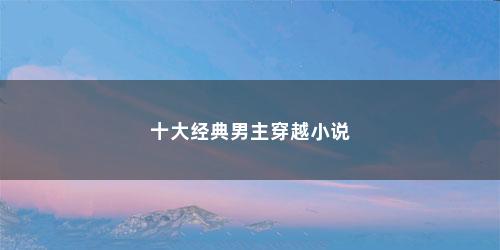 十大经典男主穿越小说
