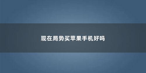 现在局势买苹果手机好吗