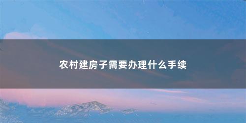 农村建房子需要办理什么手续