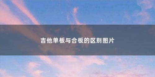 吉他单板与合板的区别图片