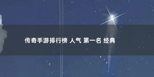 传奇手游排行榜 人气 第一名 经典