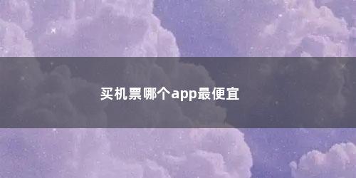 买机票哪个app最便宜