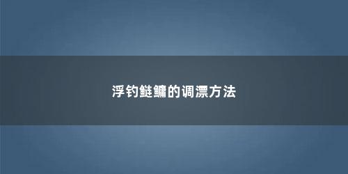 浮钓鲢鳙的调漂方法