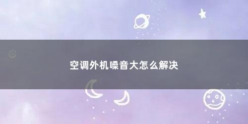 空调外机噪音大怎么解决