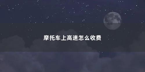 摩托车上高速怎么收费