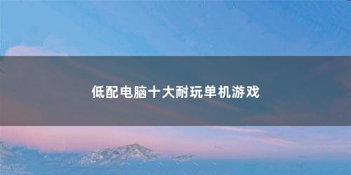 低配电脑十大耐玩单机游戏