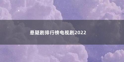 悬疑剧排行榜电视剧2022 悬疑剧排行榜电视剧2022(韩国悬疑剧排行榜电视剧2022)
