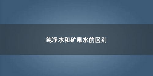 纯净水和矿泉水的区别