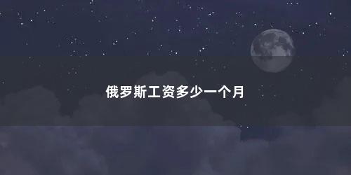 俄罗斯工资多少一个月