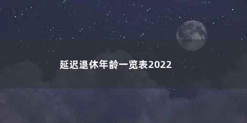 延迟退休年龄一览表2022