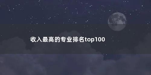 收入最高的专业排名top100
