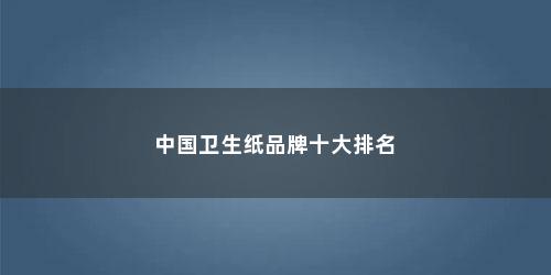 中国卫生纸品牌十大排名