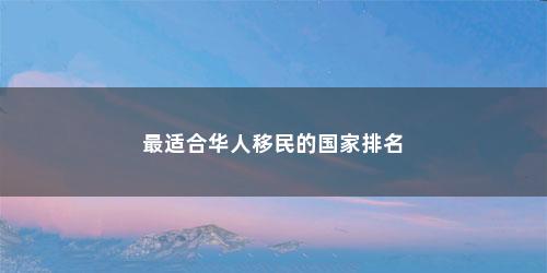 最适合华人移民的国家排名