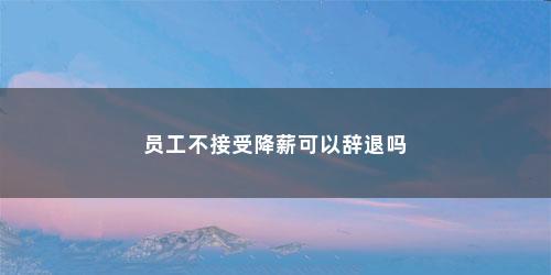 员工不接受降薪可以辞退吗