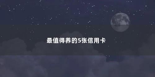 最值得养的5张信用卡