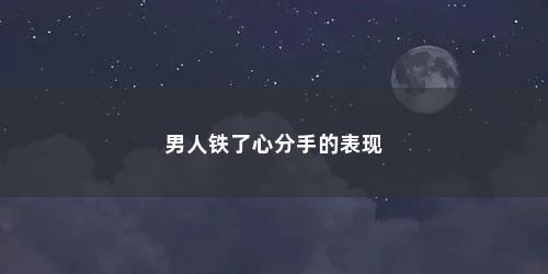 男人铁了心分手的表现