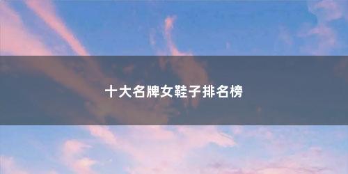 十大名牌女鞋子排名榜