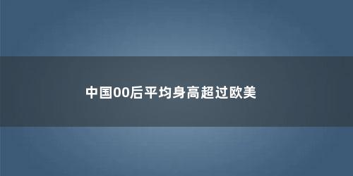 中国00后平均身高超过欧美
