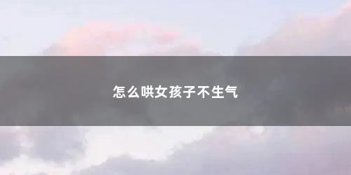 怎么哄女孩子不生气