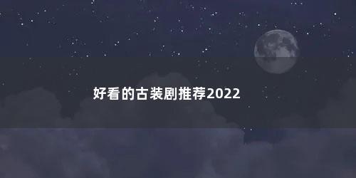 好看的古装剧推荐2022