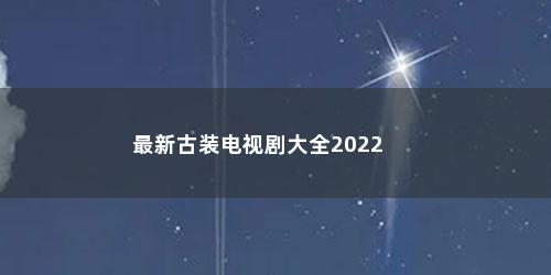 最新古装电视剧大全2022