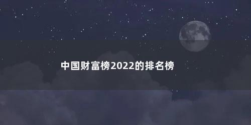 中国财富榜2022的排名榜