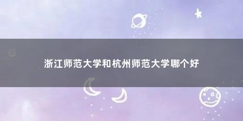 浙江师范大学和杭州师范大学哪个好
