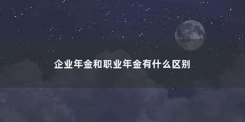企业年金和职业年金有什么区别