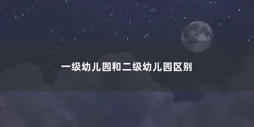 一级幼儿园和二级幼儿园区别