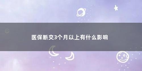 医保断交3个月以上有什么影响