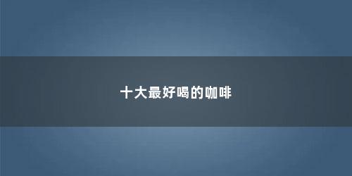 十大最好喝的咖啡