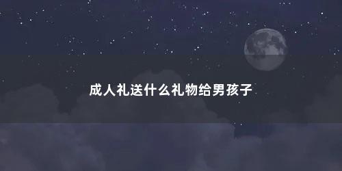成人礼送什么礼物给男孩子