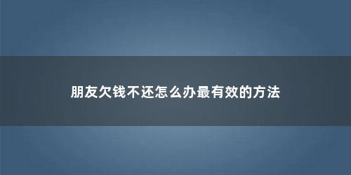 朋友欠钱不还怎么办最有效的方法