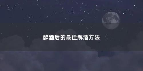 醉酒后的最佳解酒方法