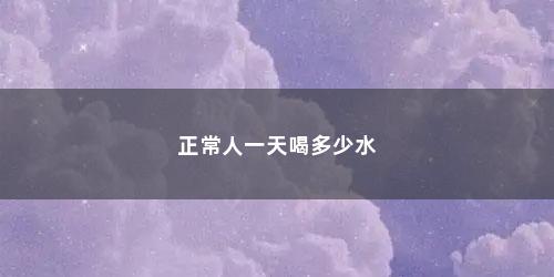 正常人一天喝多少水