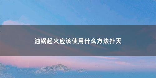 油锅起火应该使用什么方法扑灭