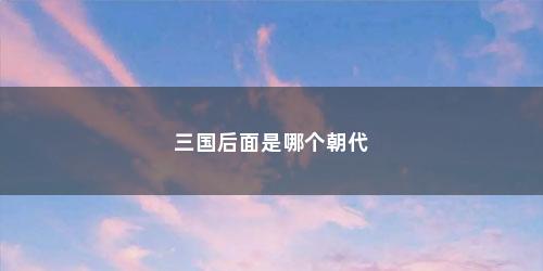 三国后面是哪个朝代