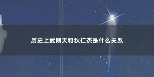 历史上武则天和狄仁杰是什么关系