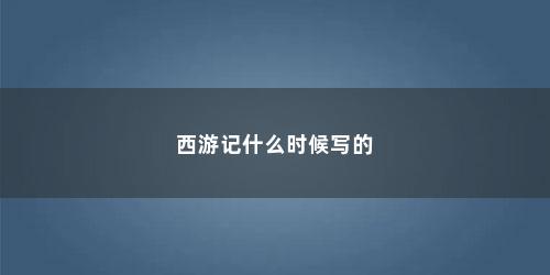 西游记什么时候写的