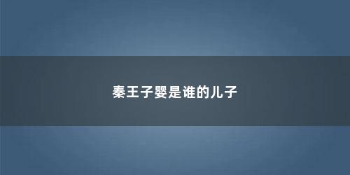 秦王子婴是谁的儿子