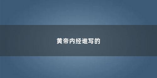 黄帝内经谁写的