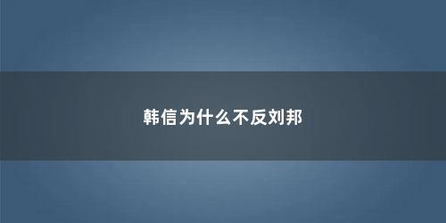 韩信为什么不反刘邦