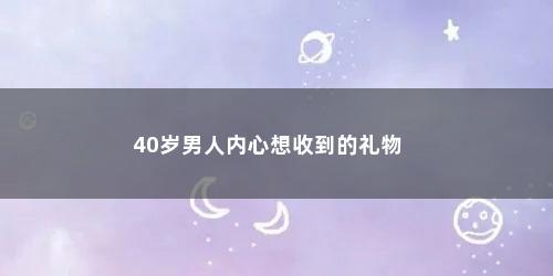 40岁男人内心想收到的礼物