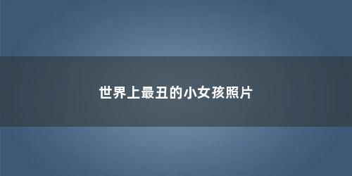 世界上最丑的小女孩照片