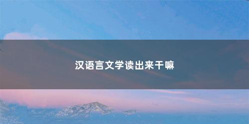 汉语言文学读出来干嘛