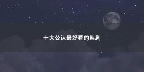 十大公认最好看的韩剧