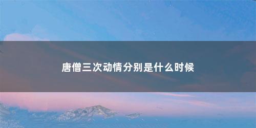 唐僧三次动情分别是什么时候