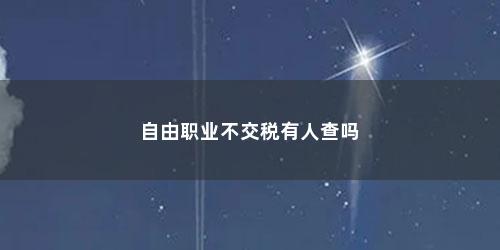 自由职业不交税有人查吗
