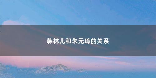 韩林儿和朱元璋的关系