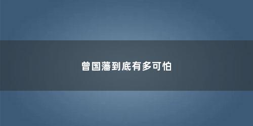 曾国藩到底有多可怕